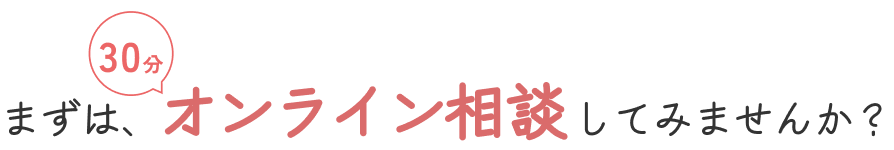 まずは、オンライン相談してみませんか？