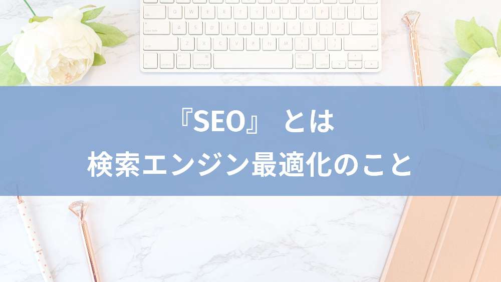 『SEO』 とは検索エンジン最適化のことです。